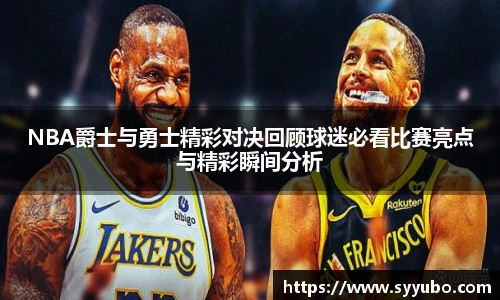 NBA爵士与勇士精彩对决回顾球迷必看比赛亮点与精彩瞬间分析