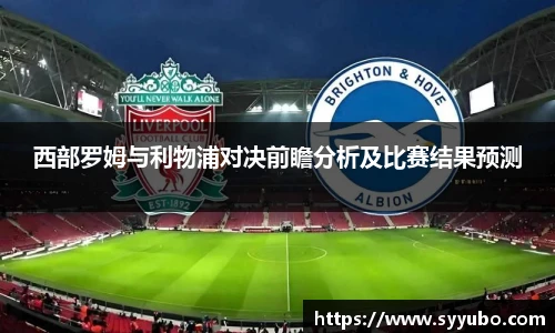 西部罗姆与利物浦对决前瞻分析及比赛结果预测