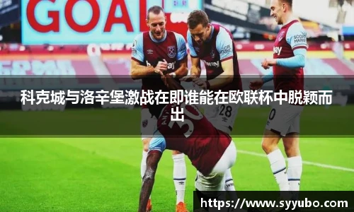 科克城与洛辛堡激战在即谁能在欧联杯中脱颖而出
