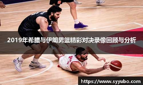 2019年希腊与伊朗男篮精彩对决录像回顾与分析